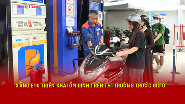 Xăng E10 triển khai ổn định trên thị trường trước giờ G