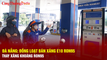 Đà Nẵng: Đồng loạt bán xăng E10 RON95 thay xăng khoáng RON95