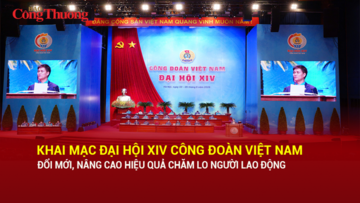 Khai mạc Đại hội XIV Công đoàn Việt Nam: Đổi mới, nâng cao hiệu quả chăm lo người lao động