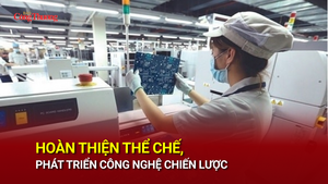 Hoàn thiện thể chế, phát triển công nghệ chiến lược