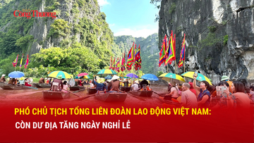 Phó Chủ tịch Tổng LĐLĐ Việt Nam: Còn dư địa tăng ngày nghỉ lễ