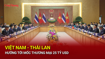 Việt Nam - Thái Lan hướng tới mốc kim ngạch thương mại 25 tỷ USD