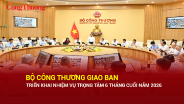 Bộ Công Thương giao ban triển khai nhiệm vụ trọng tâm 6 tháng cuối năm 2026