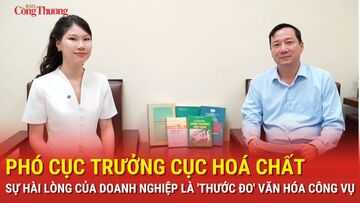 Phó Cục trưởng Cục Hoá chất: Sự hài lòng của doanh nghiệp là 'thước đo' văn hóa công vụ