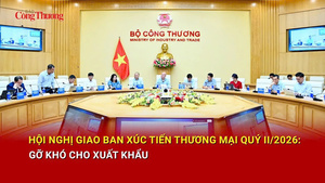 Hội nghị giao ban xúc tiến thương mại quý II/2026:Gỡ khó cho xuất khẩu