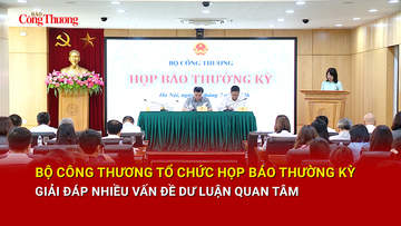 Bộ Công Thương tổ chức họp báo thường kỳ, giải đáp nhiều vấn đề dư luận quan tâm 