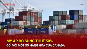 Mỹ áp bổ sung thuế 50% đối với một số hàng hóa của Canada