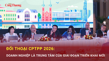 Đối thoại CPTPP 2026: Doanh nghiệp là trung tâm của giai đoạn triển khai mới