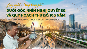 Làng nghề - làng trong phố dưới góc nhìn Nghị quyết 80 và quy hoạch Thủ đô 100 năm: Kỳ 2 - Thách thức mới