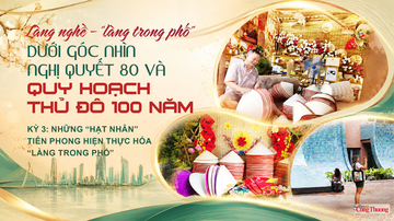 Làng nghề - làng trong phố dưới góc nhìn Nghị quyết 80 và quy hoạch Thủ đô 100 năm: Kỳ 3: Những 'hạt nhân' tiên phong