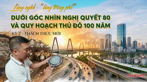 Làng nghề - 'làng trong phố' dưới góc nhìn Nghị quyết 80 và quy hoạch Thủ đô 100 năm - Kỳ 2: Thách thức mới