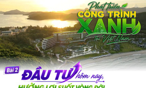 E-magazine | Phát triển công trình xanh tại Việt Nam - Bài 2:  Đầu tư hôm nay, hưởng lợi suốt vòng đời