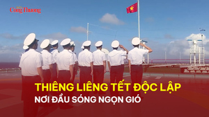 Thiêng liêng Tết Độc lập nơi đầu sóng ngọn gió
