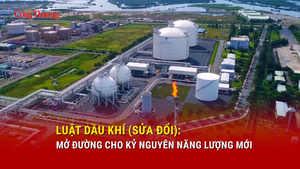  Luật Dầu khí (sửa đổi): Mở đường cho kỷ nguyên năng lượng mới