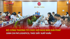 Bộ Công Thương tổ chức hội nghị bàn giải pháp giảm chi phí logistics, thúc đẩy xuất khẩu