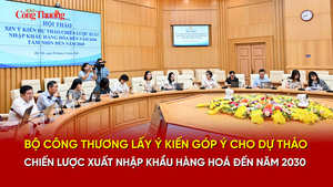 Bộ Công Thương lấy ý kiến góp ý cho Dự thảo Chiến lược xuất nhập khẩu hàng hoá đến năm 2030