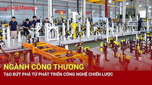 Ngành Công Thương tạo bứt phá từ phát triển công nghệ chiến lược