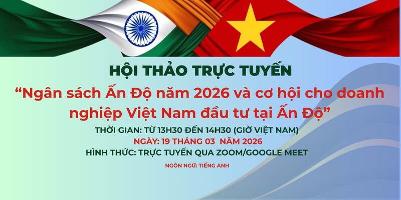 Hội thảo trực tuyến “Ngân sách Ấn Độ năm 2026 và cơ hội cho doanh nghiệp Việt Nam đầu tư tại Ấn Độ” sẽ diễn ra vào ngày 19/3/2026.