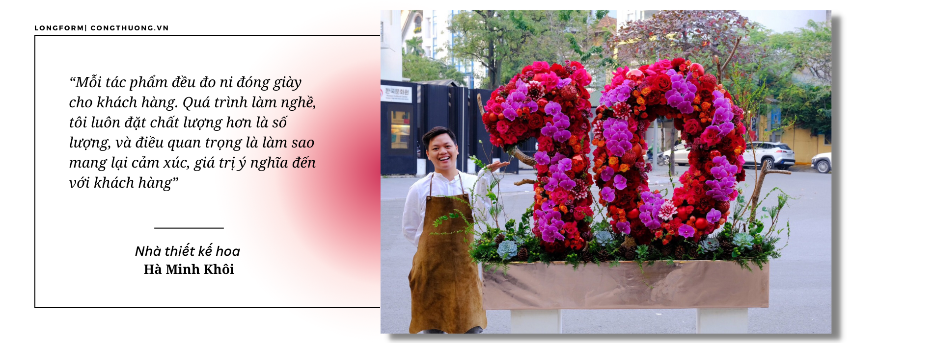 Longform | Nhà thiết kế hoa Hà Minh Khôi: Hành trình xây dựng giấc mơ hoa Longform | Nhà thiết kế hoa Hà Minh Khôi: Hành trình xây dựng giấc mơ hoa