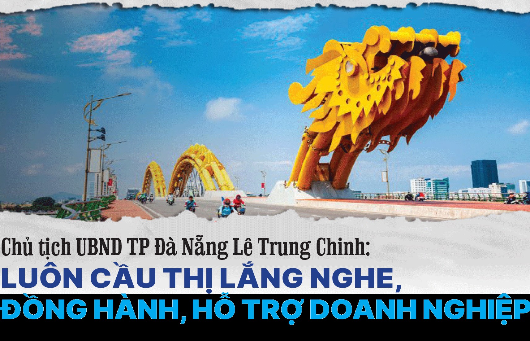 Longform | Chủ tịch UBND TP Đà Nẵng Lê Trung Chinh: Luôn cầu thị lắng nghe, đồng hành, hỗ trợ doanh nghiệp