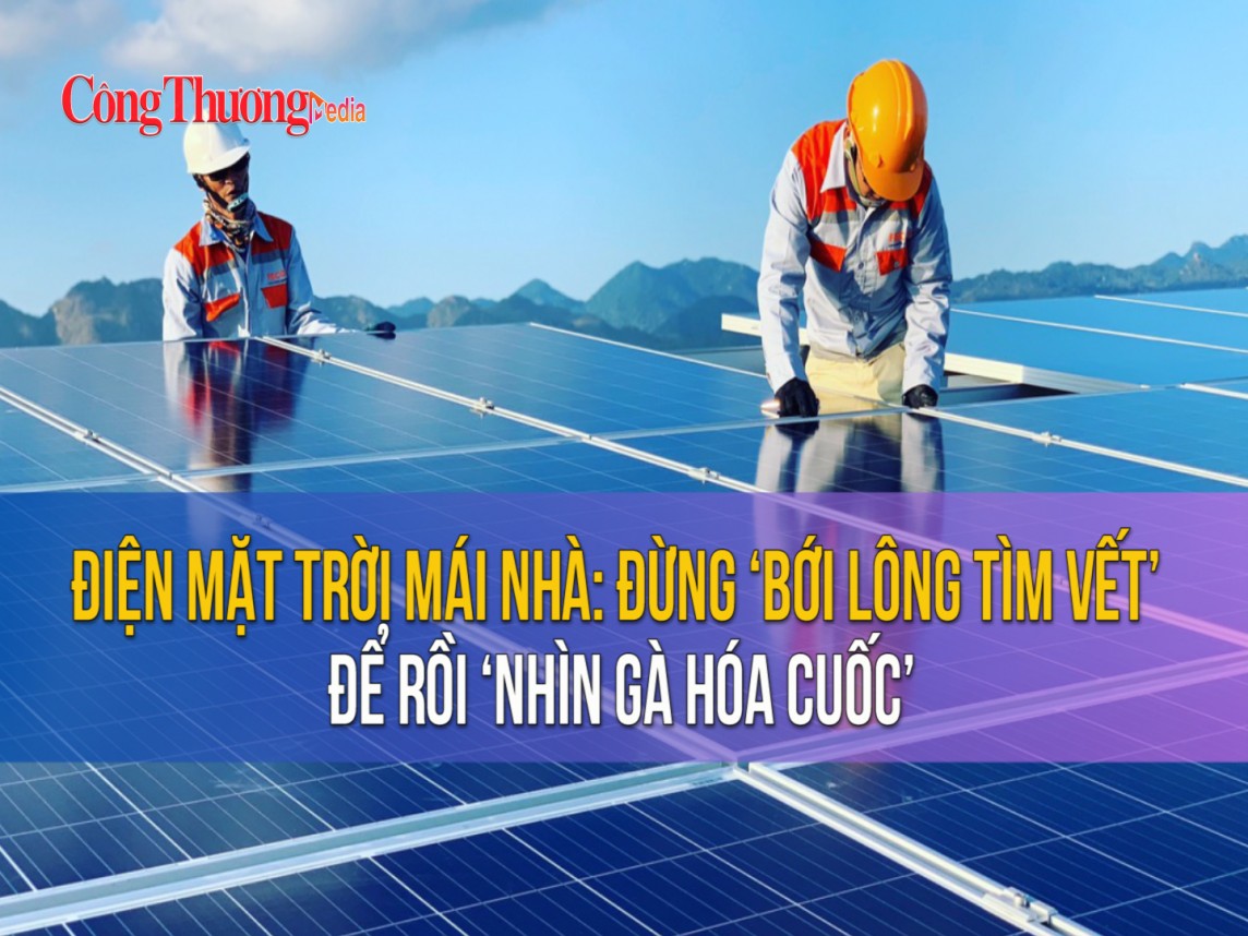 Điện mặt trời mái nhà: Đừng ‘bới lông tìm vết’ để rồi ‘nhìn gà hóa cuốc’