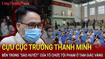 Cựu Cục trưởng Cục Đăng kiểm thanh minh; Bên trong ''sào huyệt'' của tổ chức tội phạm ở Tam Giác Vàng