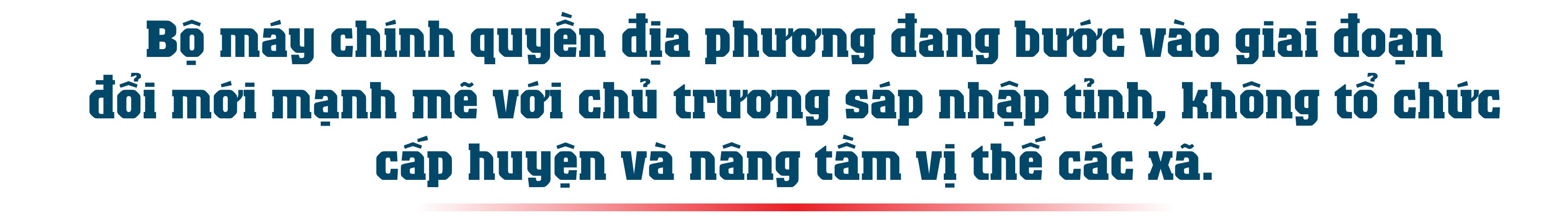 Bài 3: Sáp nhập tỉnh, nâng tầm cấp xã tạo thế Bài 3: Sáp nhập tỉnh, nâng tầm cấp xã tạo thế và lực mới - 2