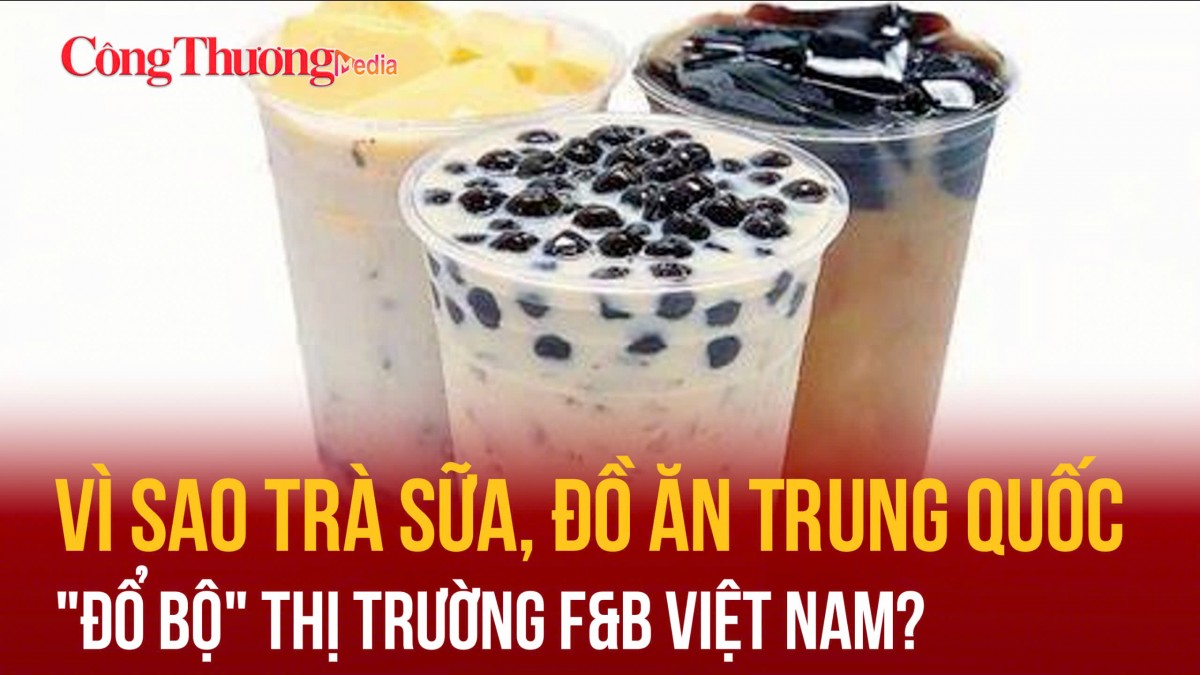 Vì sao trà sữa, đồ ăn Trung Quốc ‘đổ bộ’ thị trường F&B Việt Nam?