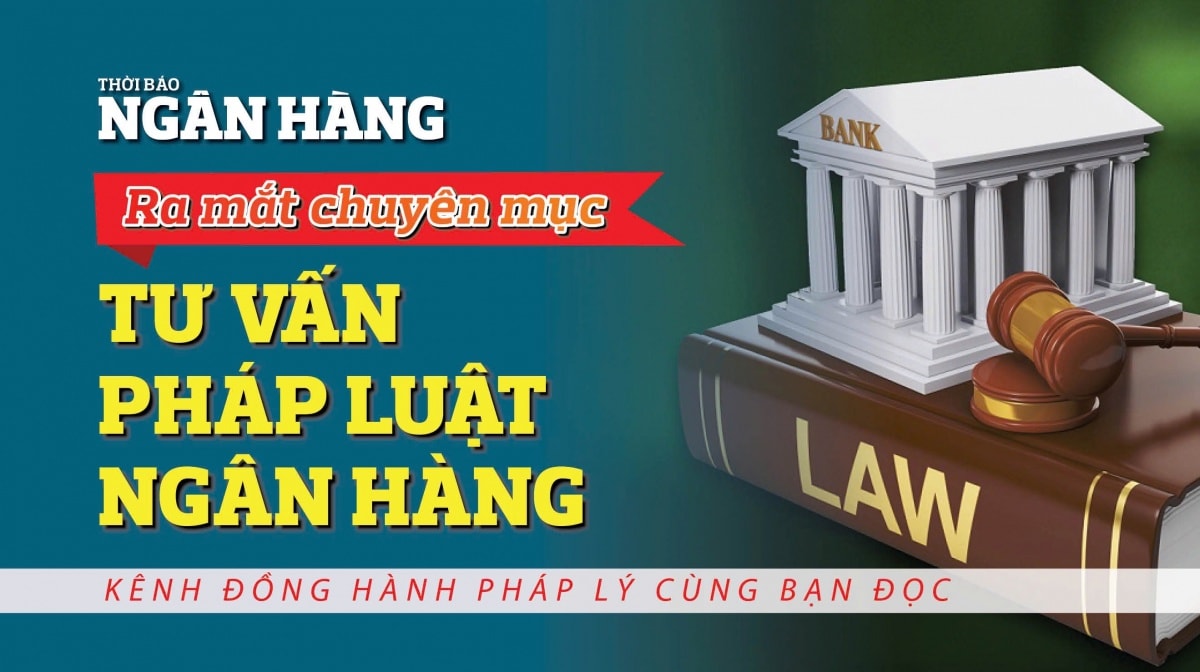Chuyên mục Tư vấn pháp luật ngân hàng,  địa chỉ tin cậy mới về pháp lý