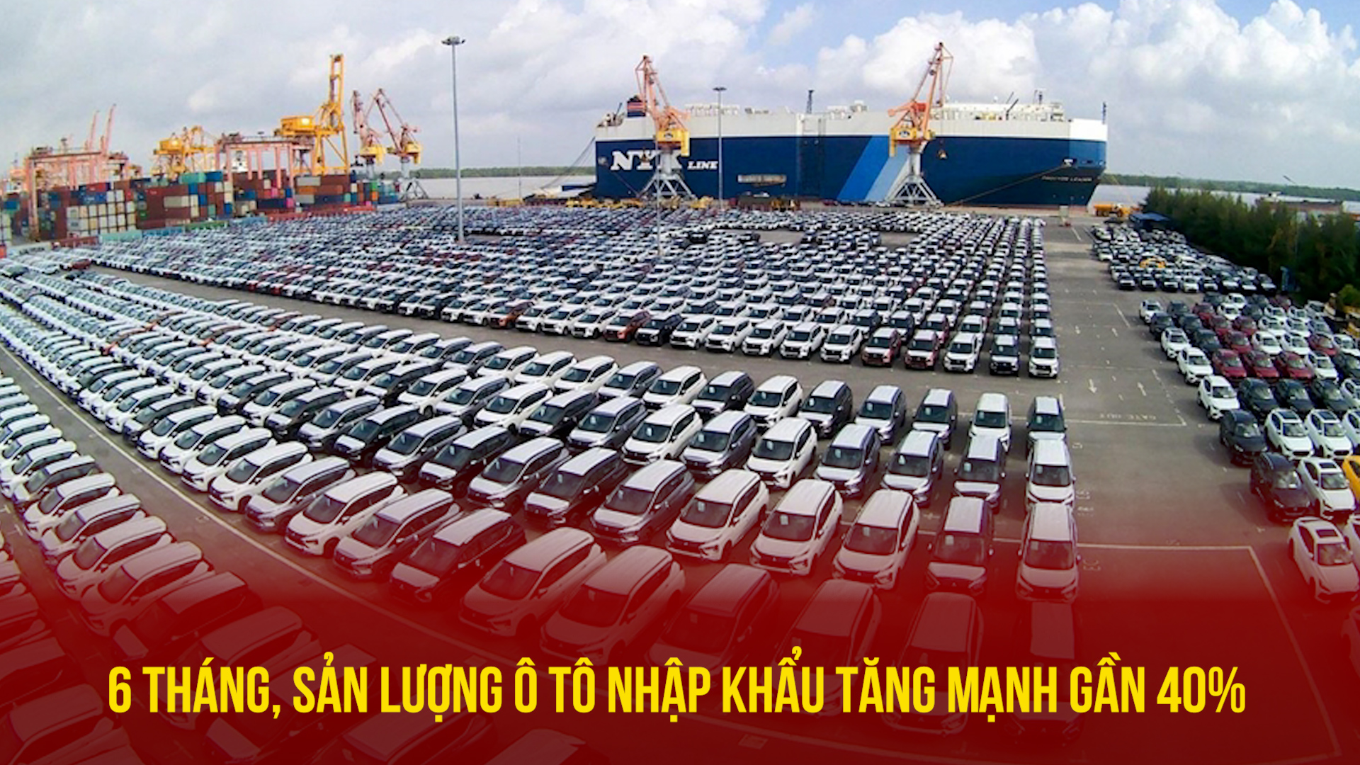 6 tháng, sản lượng ô tô nhập khẩu tăng mạnh gần 40%