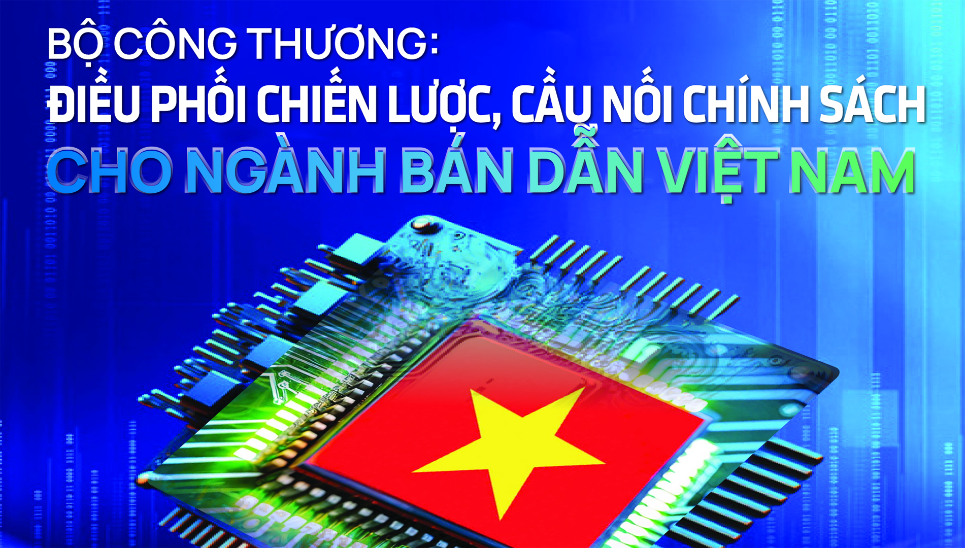 Longform | Bộ Công Thương: Điều phối chiến lược, cầu nối chính sách cho ngành bán dẫn Việt Nam
