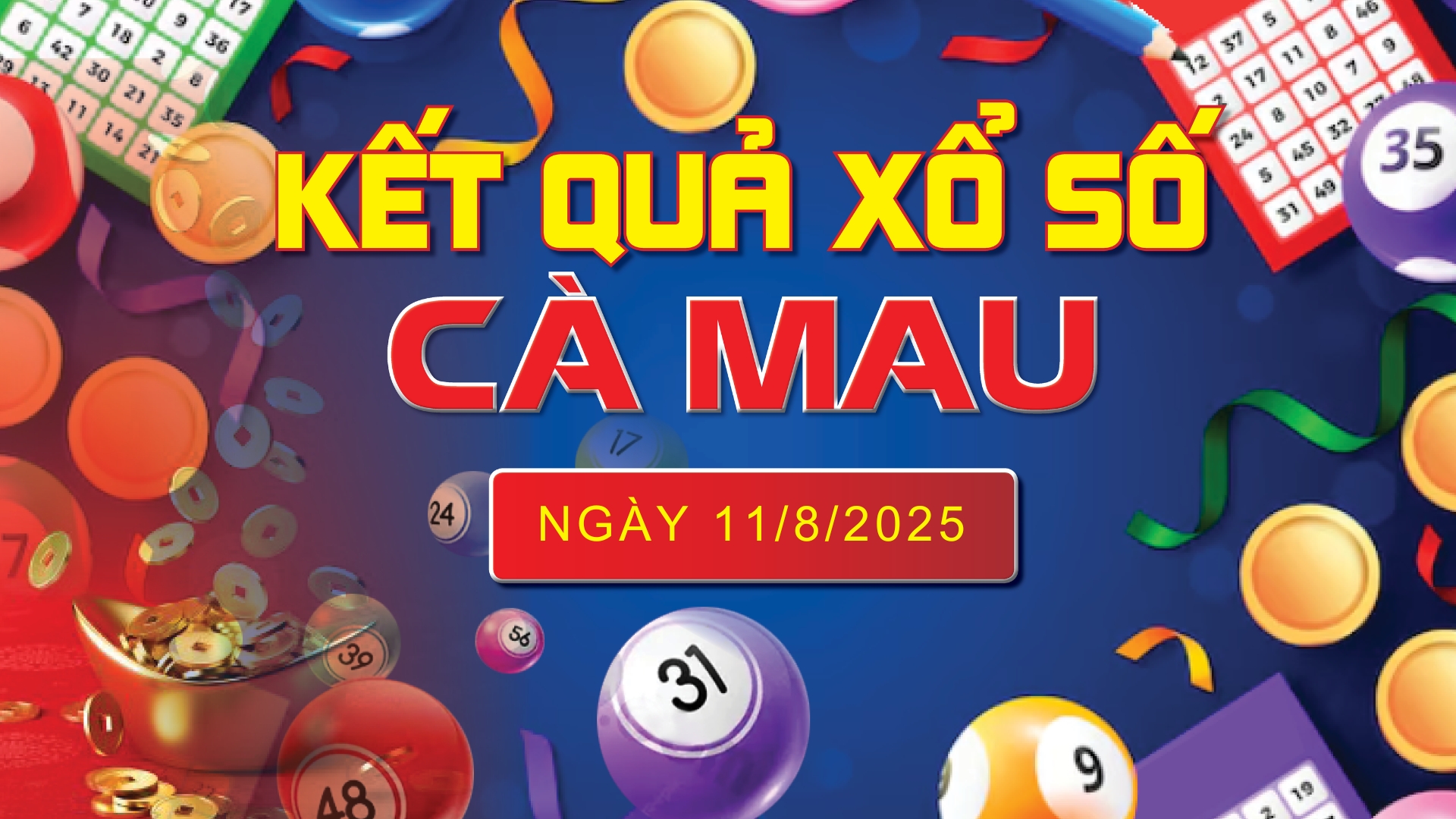 XSCM 11/8, trực tiếp kết quả xổ số Cà Mau hôm nay 11/8/2025