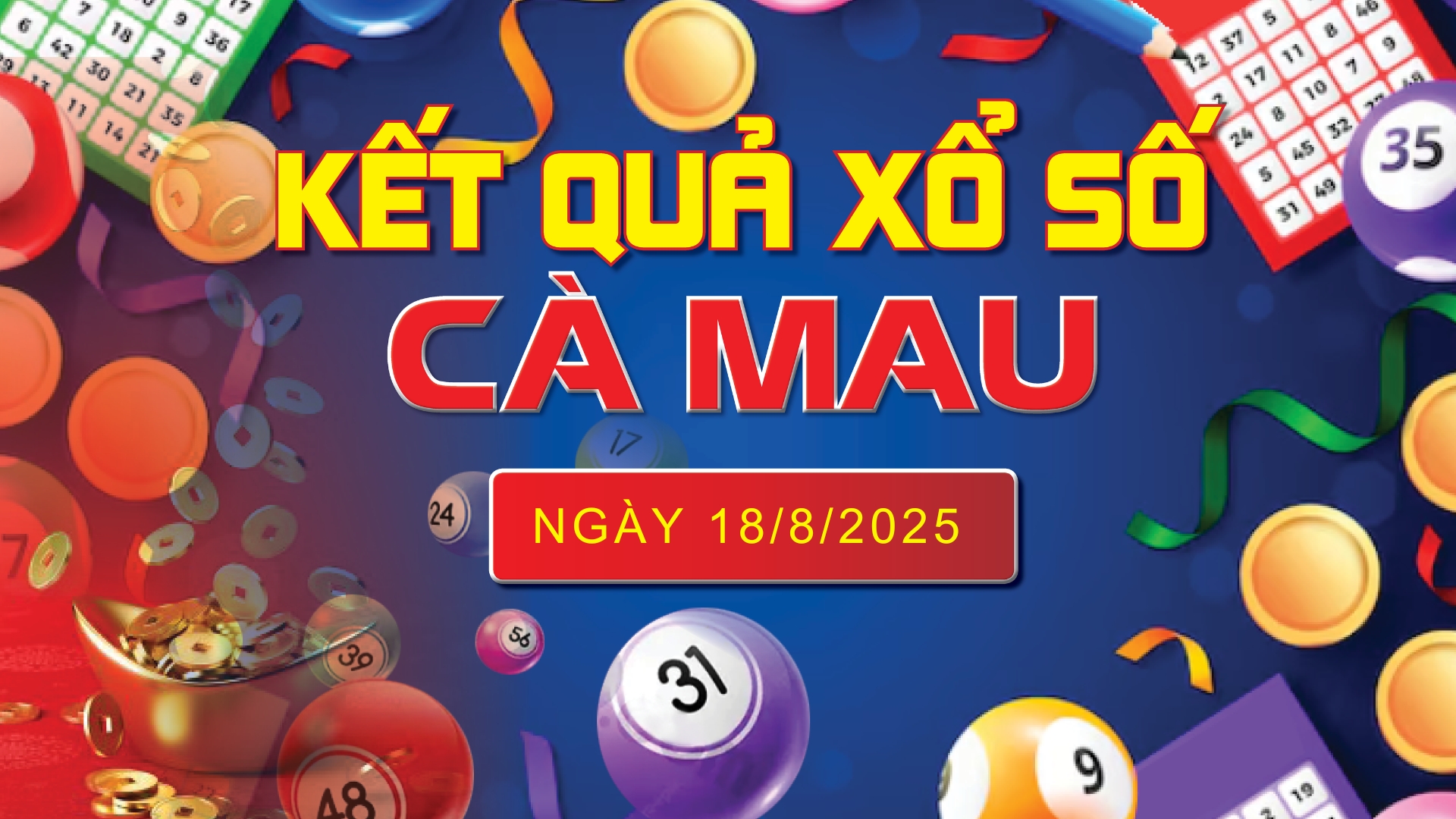 XSCM 18/8, trực tiếp kết quả xổ số Cà Mau hôm nay 18/8/2025