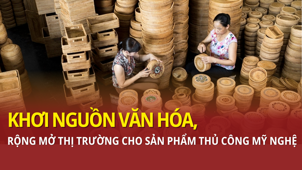 Khơi nguồn văn hóa, rộng mở thị trường cho sản phẩm thủ công mỹ nghệ