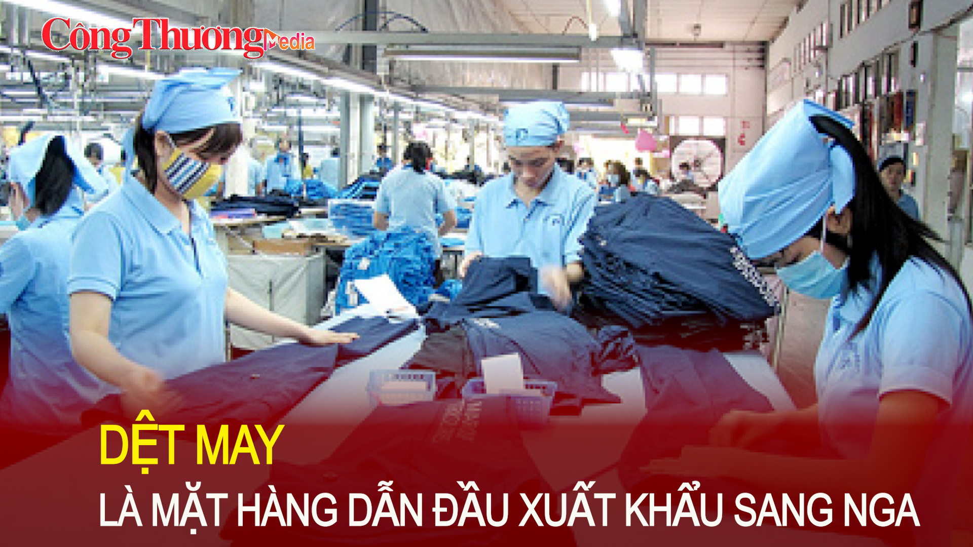 Dệt may là mặt hàng dẫn đầu xuất khẩu sang Nga