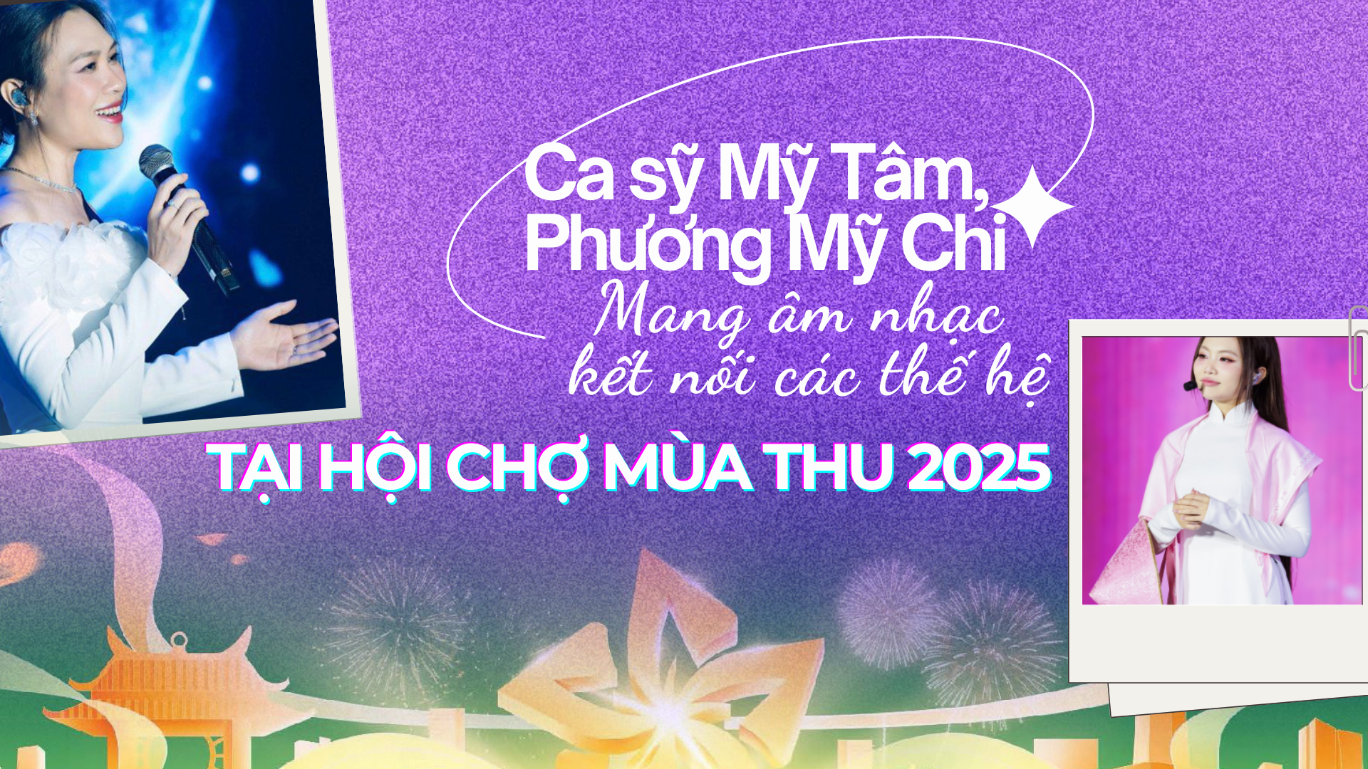 Longform | Hội chợ Mùa Thu 2025: Mỹ Tâm, Phương Mỹ Chi âm nhạc kết nối