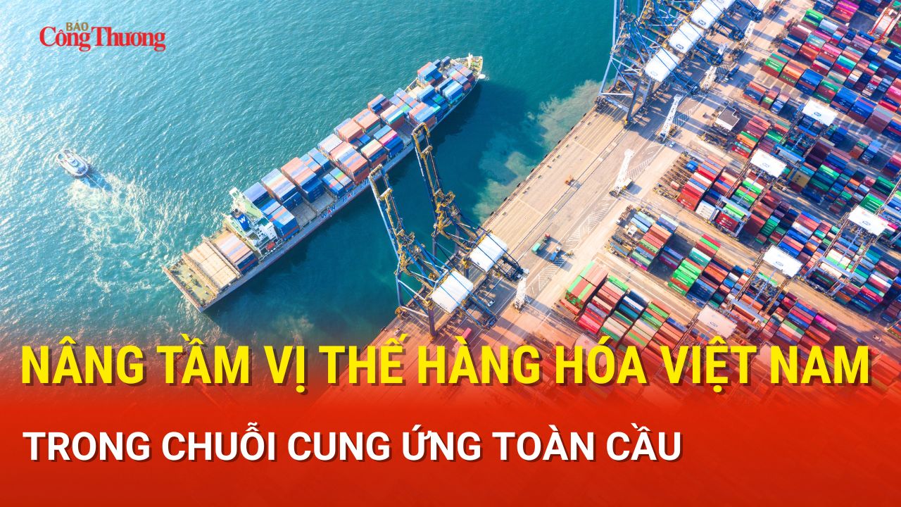 Nâng tầm vị thế hàng hóa Việt Nam trong chuỗi cung ứng toàn cầu